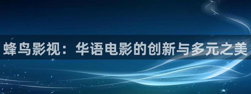 悟空影视在线：蜂鸟影视：华语电影的创新与多元之美